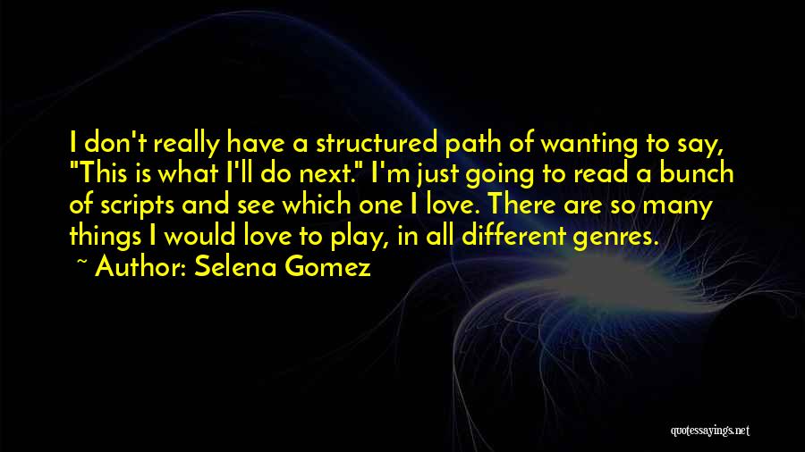 Selena Gomez Quotes: I Don't Really Have A Structured Path Of Wanting To Say, This Is What I'll Do Next. I'm Just Going