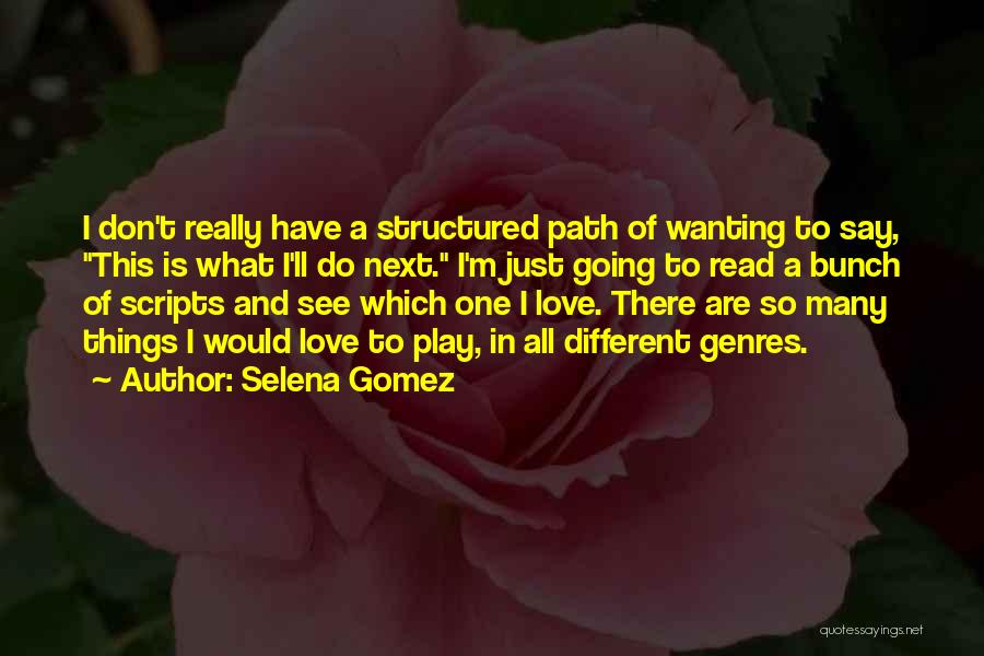 Selena Gomez Quotes: I Don't Really Have A Structured Path Of Wanting To Say, This Is What I'll Do Next. I'm Just Going