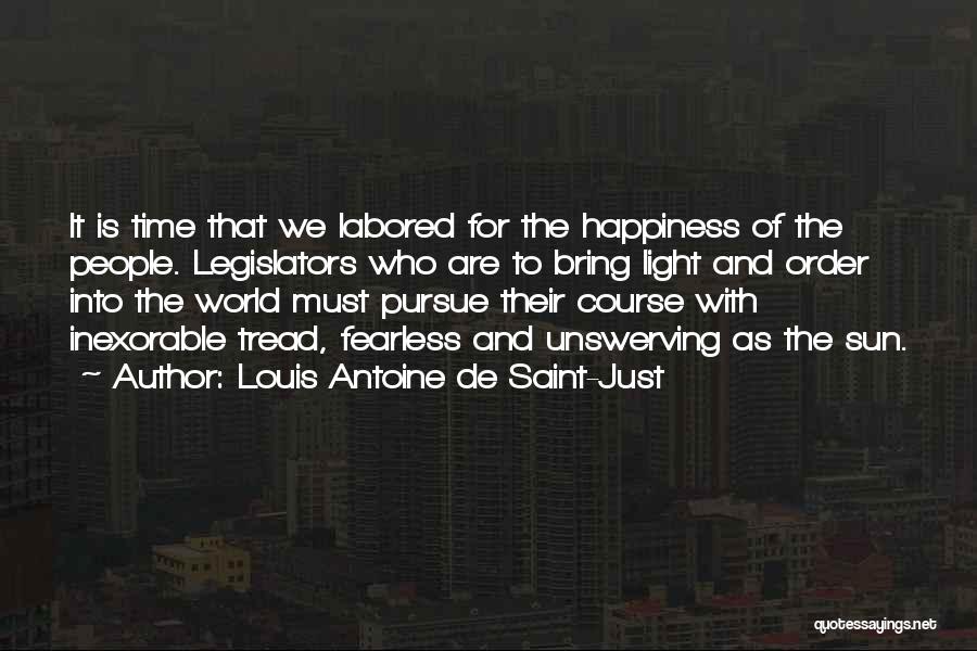 Louis Antoine De Saint-Just Quotes: It Is Time That We Labored For The Happiness Of The People. Legislators Who Are To Bring Light And Order