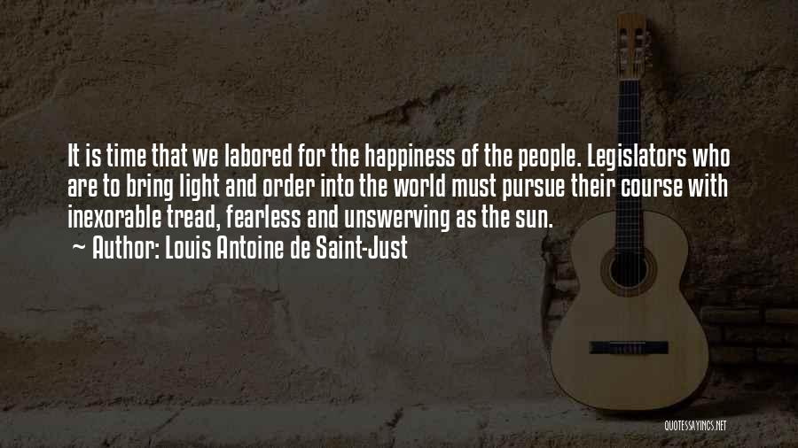 Louis Antoine De Saint-Just Quotes: It Is Time That We Labored For The Happiness Of The People. Legislators Who Are To Bring Light And Order