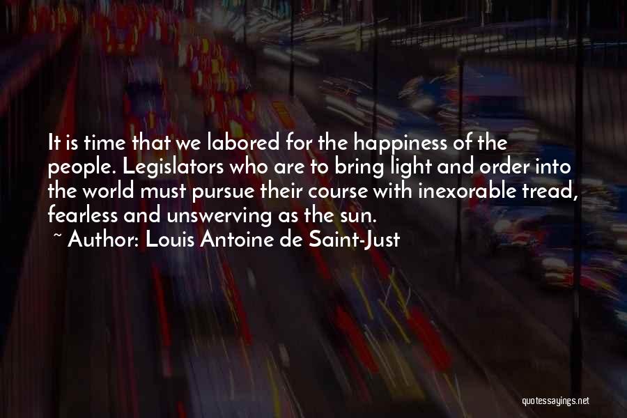 Louis Antoine De Saint-Just Quotes: It Is Time That We Labored For The Happiness Of The People. Legislators Who Are To Bring Light And Order