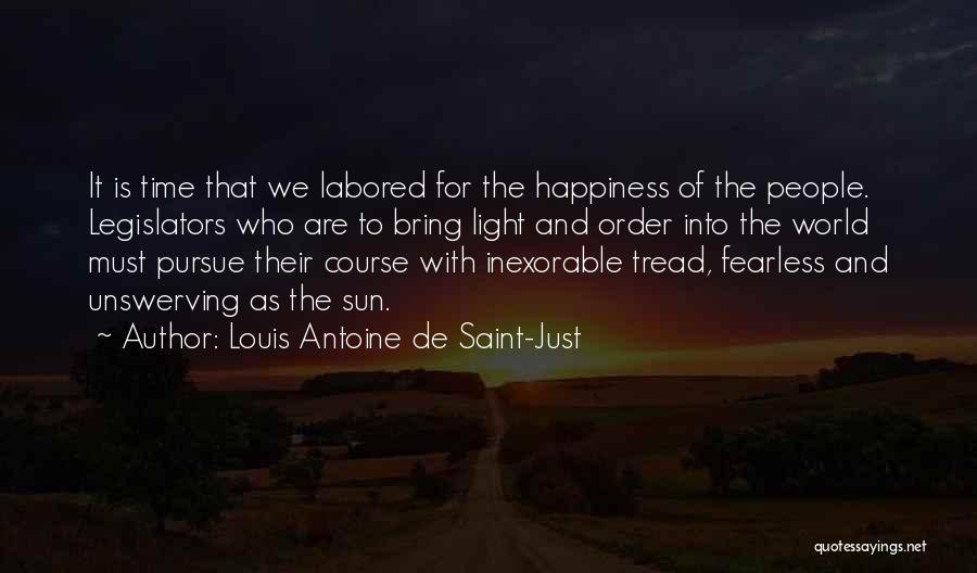 Louis Antoine De Saint-Just Quotes: It Is Time That We Labored For The Happiness Of The People. Legislators Who Are To Bring Light And Order