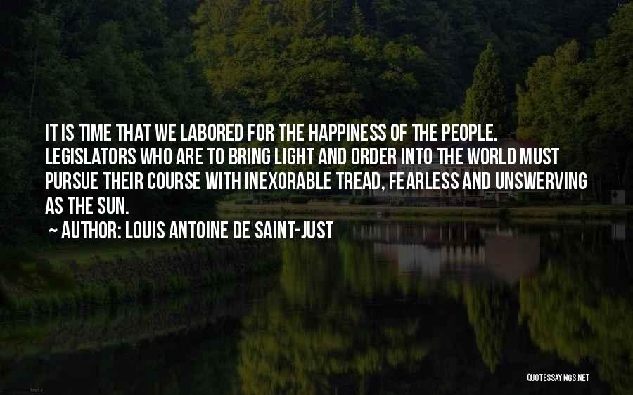 Louis Antoine De Saint-Just Quotes: It Is Time That We Labored For The Happiness Of The People. Legislators Who Are To Bring Light And Order