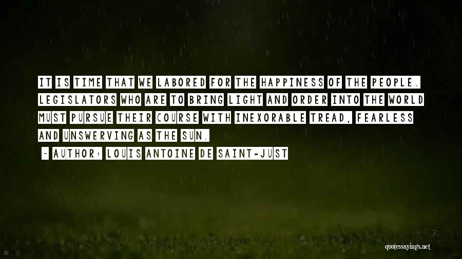 Louis Antoine De Saint-Just Quotes: It Is Time That We Labored For The Happiness Of The People. Legislators Who Are To Bring Light And Order