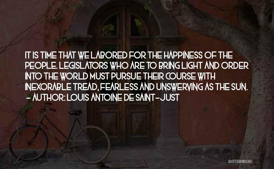 Louis Antoine De Saint-Just Quotes: It Is Time That We Labored For The Happiness Of The People. Legislators Who Are To Bring Light And Order