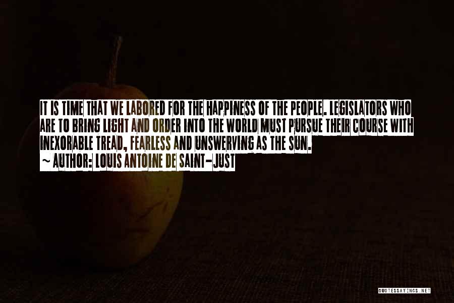 Louis Antoine De Saint-Just Quotes: It Is Time That We Labored For The Happiness Of The People. Legislators Who Are To Bring Light And Order