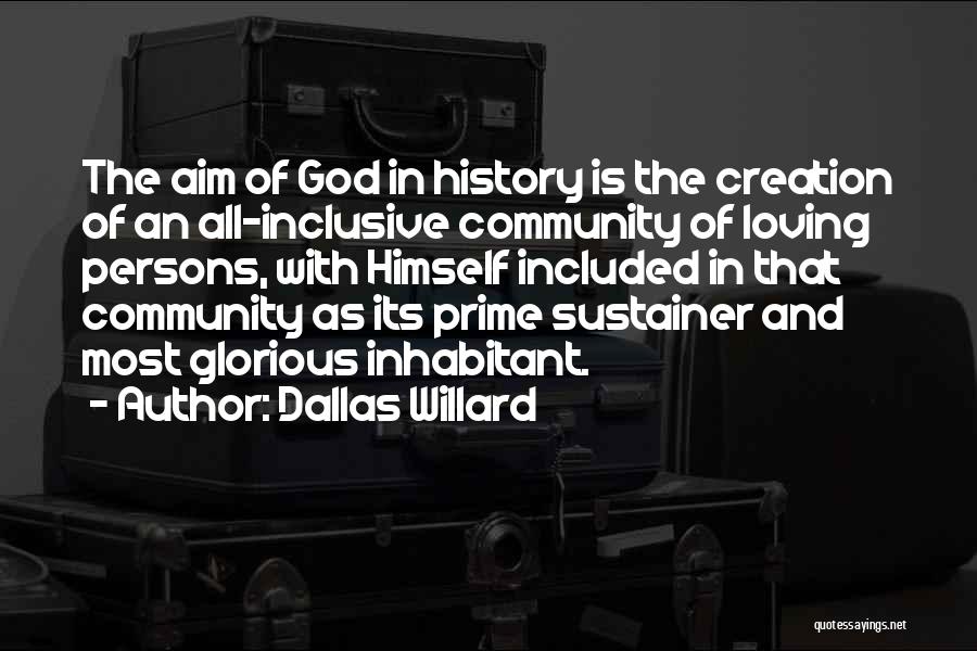 Dallas Willard Quotes: The Aim Of God In History Is The Creation Of An All-inclusive Community Of Loving Persons, With Himself Included In