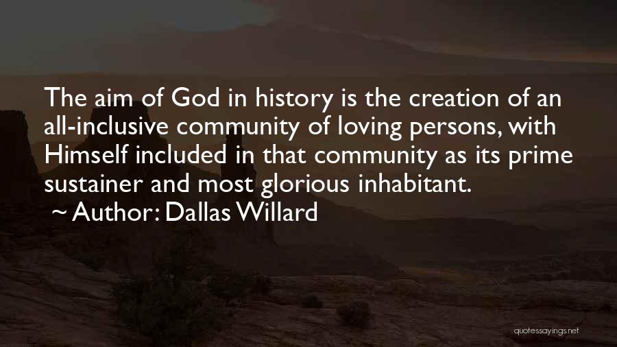 Dallas Willard Quotes: The Aim Of God In History Is The Creation Of An All-inclusive Community Of Loving Persons, With Himself Included In