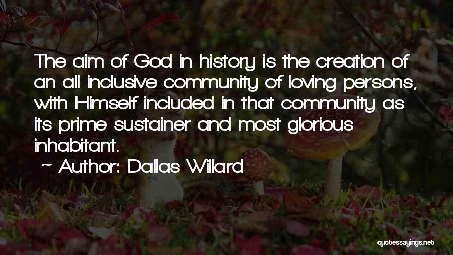 Dallas Willard Quotes: The Aim Of God In History Is The Creation Of An All-inclusive Community Of Loving Persons, With Himself Included In