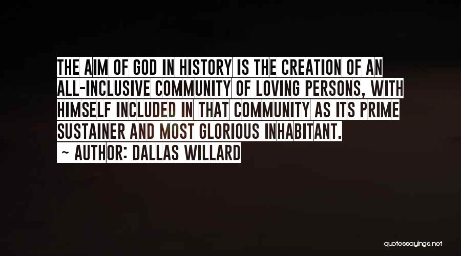 Dallas Willard Quotes: The Aim Of God In History Is The Creation Of An All-inclusive Community Of Loving Persons, With Himself Included In