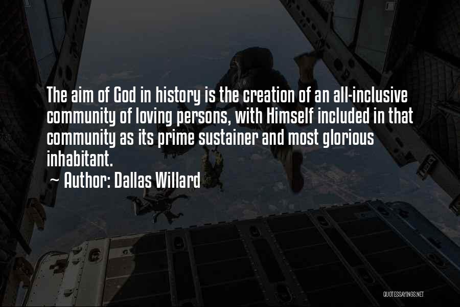 Dallas Willard Quotes: The Aim Of God In History Is The Creation Of An All-inclusive Community Of Loving Persons, With Himself Included In