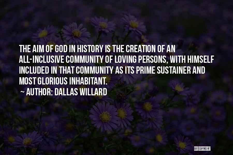 Dallas Willard Quotes: The Aim Of God In History Is The Creation Of An All-inclusive Community Of Loving Persons, With Himself Included In