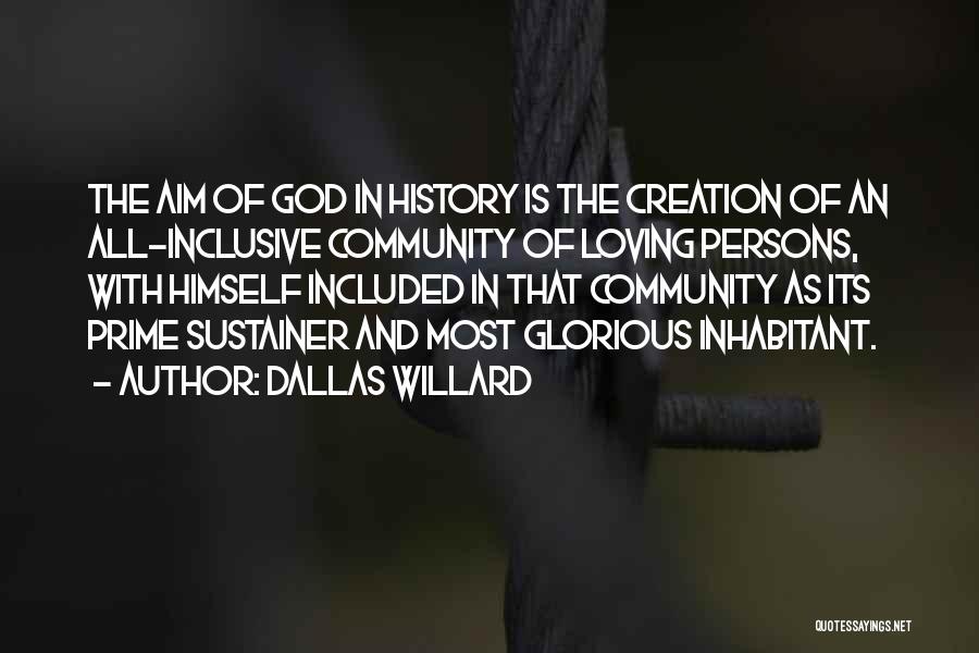Dallas Willard Quotes: The Aim Of God In History Is The Creation Of An All-inclusive Community Of Loving Persons, With Himself Included In