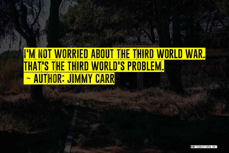 Jimmy Carr Quotes: I'm Not Worried About The Third World War. That's The Third World's Problem.