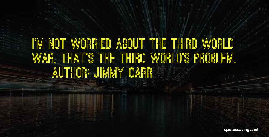 Jimmy Carr Quotes: I'm Not Worried About The Third World War. That's The Third World's Problem.