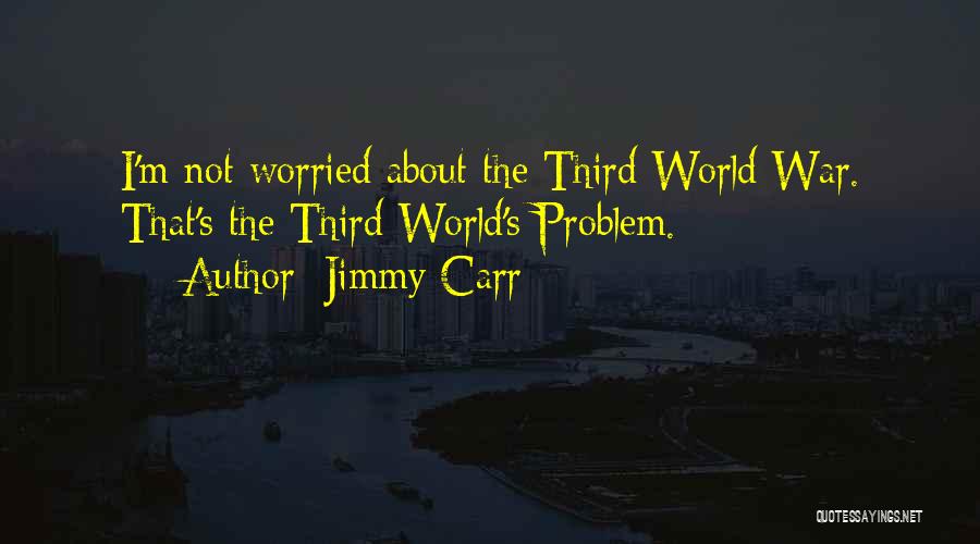 Jimmy Carr Quotes: I'm Not Worried About The Third World War. That's The Third World's Problem.