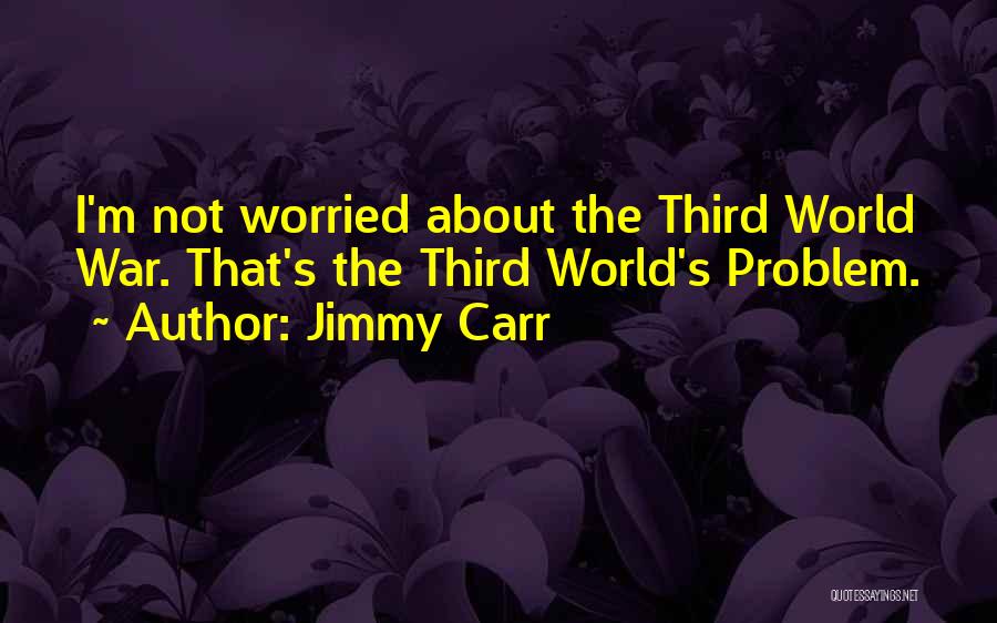 Jimmy Carr Quotes: I'm Not Worried About The Third World War. That's The Third World's Problem.