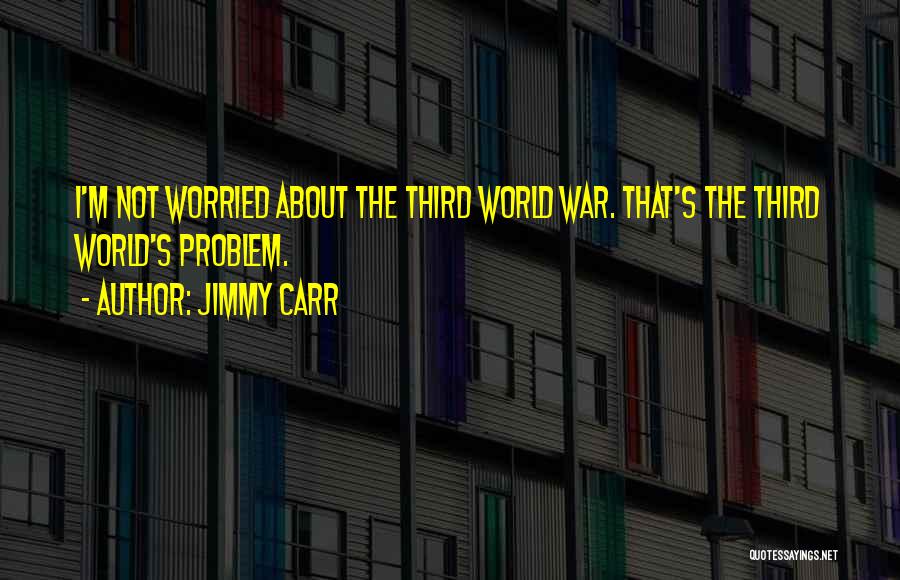 Jimmy Carr Quotes: I'm Not Worried About The Third World War. That's The Third World's Problem.