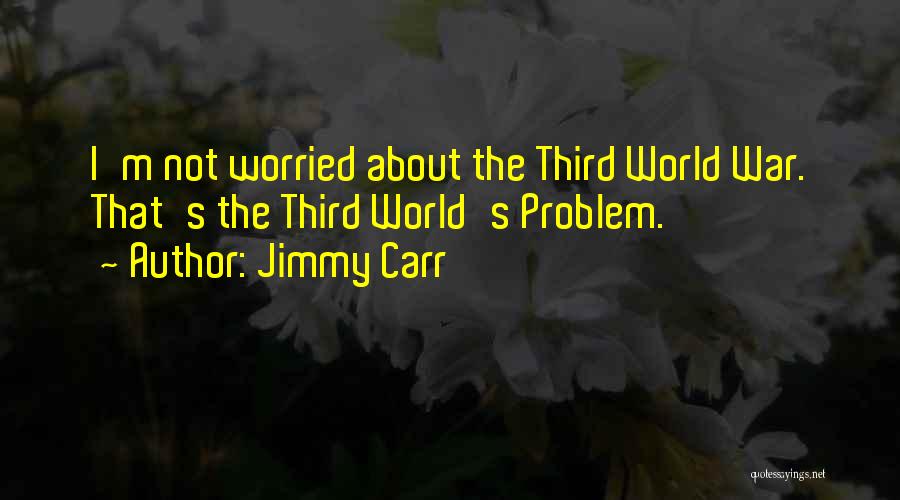 Jimmy Carr Quotes: I'm Not Worried About The Third World War. That's The Third World's Problem.