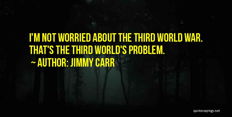 Jimmy Carr Quotes: I'm Not Worried About The Third World War. That's The Third World's Problem.