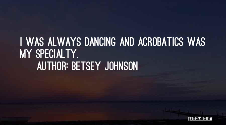 Betsey Johnson Quotes: I Was Always Dancing And Acrobatics Was My Specialty.