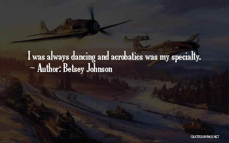 Betsey Johnson Quotes: I Was Always Dancing And Acrobatics Was My Specialty.