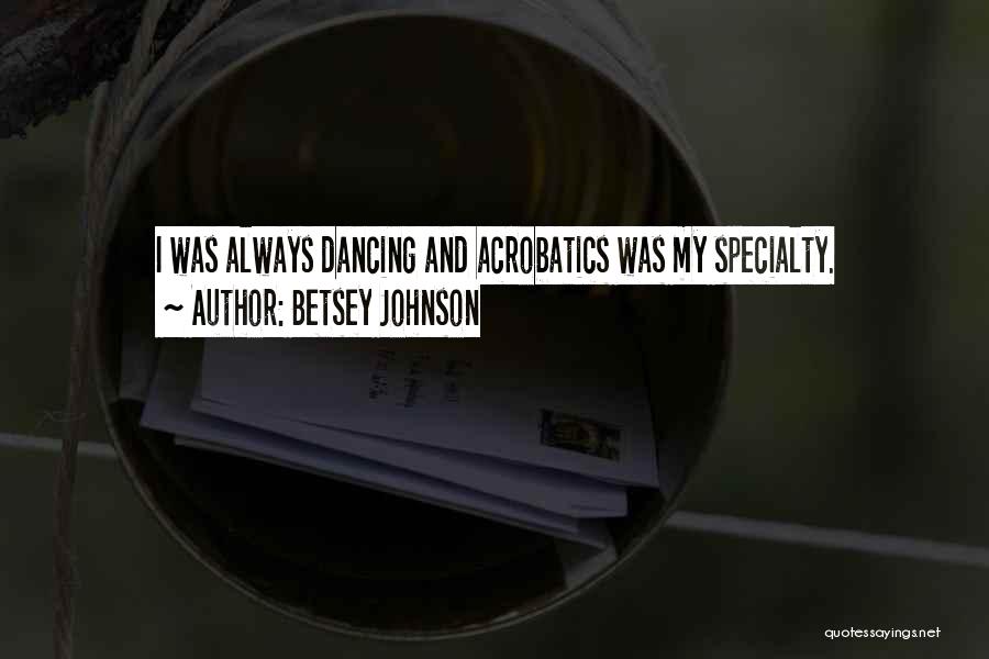 Betsey Johnson Quotes: I Was Always Dancing And Acrobatics Was My Specialty.