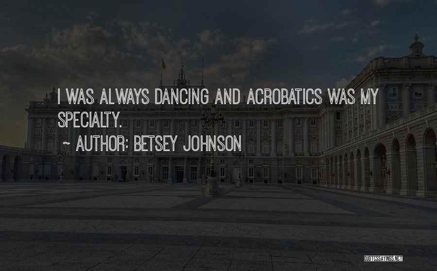 Betsey Johnson Quotes: I Was Always Dancing And Acrobatics Was My Specialty.