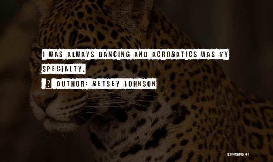 Betsey Johnson Quotes: I Was Always Dancing And Acrobatics Was My Specialty.