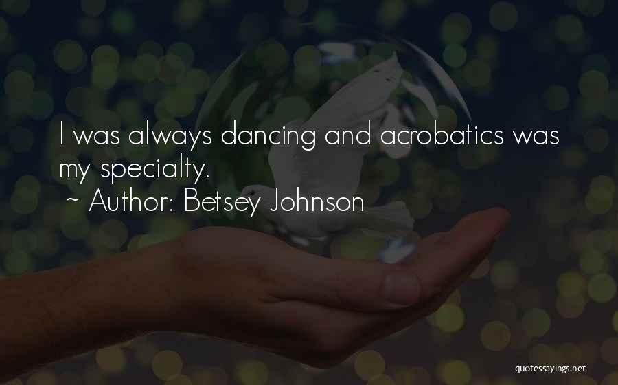 Betsey Johnson Quotes: I Was Always Dancing And Acrobatics Was My Specialty.