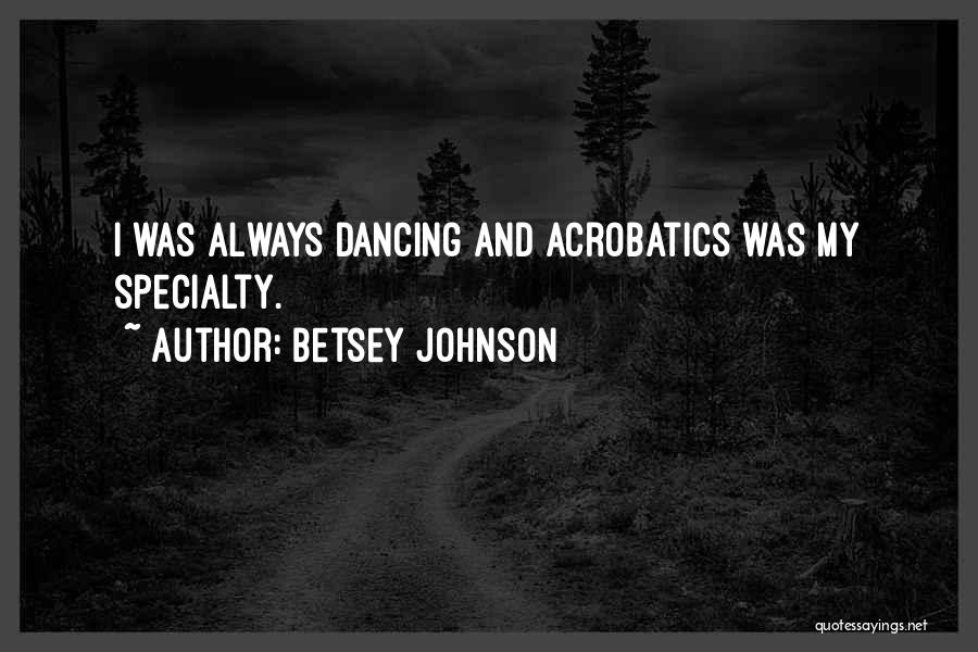 Betsey Johnson Quotes: I Was Always Dancing And Acrobatics Was My Specialty.