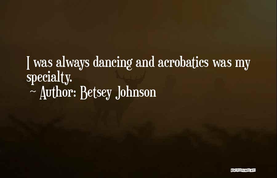 Betsey Johnson Quotes: I Was Always Dancing And Acrobatics Was My Specialty.