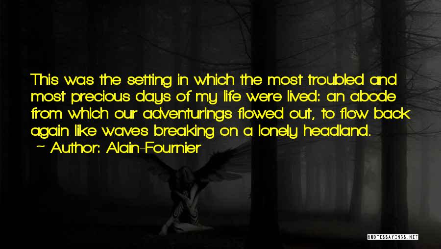 Alain-Fournier Quotes: This Was The Setting In Which The Most Troubled And Most Precious Days Of My Life Were Lived: An Abode