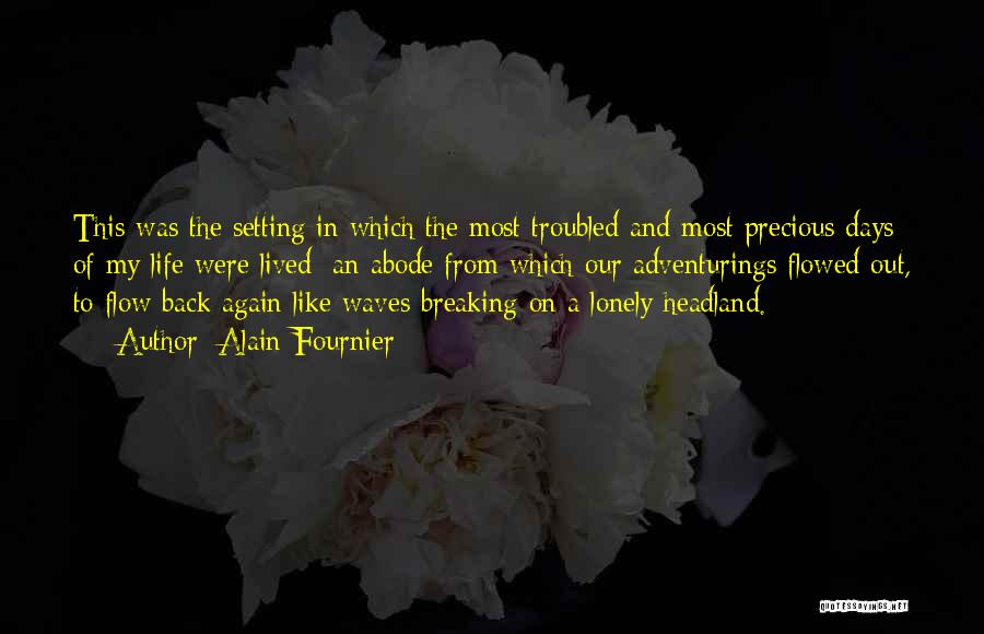 Alain-Fournier Quotes: This Was The Setting In Which The Most Troubled And Most Precious Days Of My Life Were Lived: An Abode