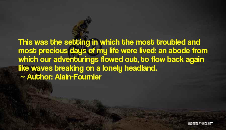 Alain-Fournier Quotes: This Was The Setting In Which The Most Troubled And Most Precious Days Of My Life Were Lived: An Abode