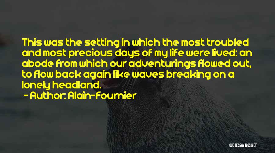 Alain-Fournier Quotes: This Was The Setting In Which The Most Troubled And Most Precious Days Of My Life Were Lived: An Abode