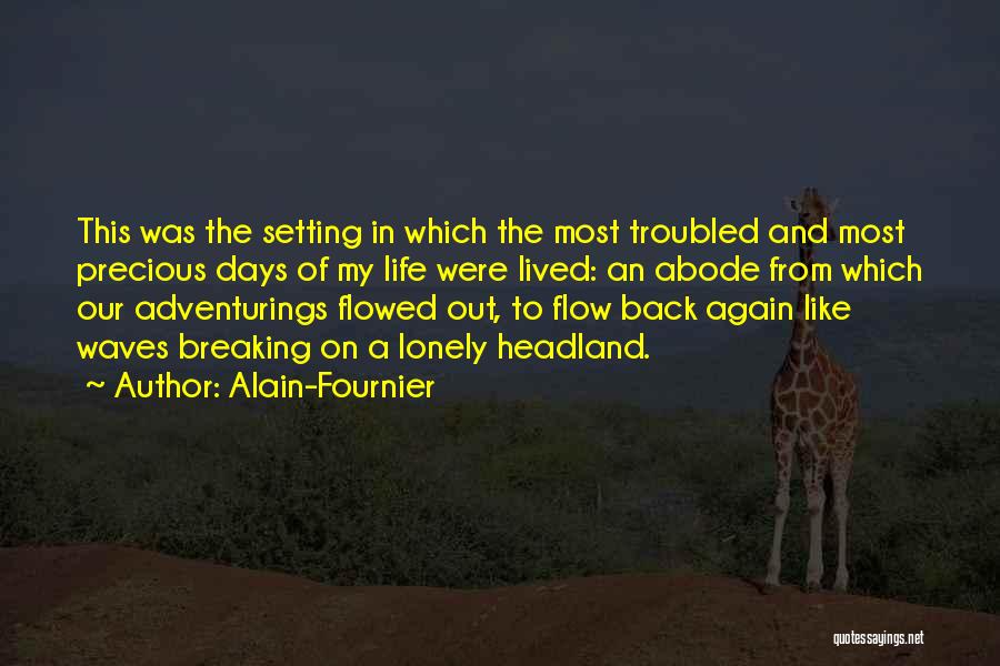 Alain-Fournier Quotes: This Was The Setting In Which The Most Troubled And Most Precious Days Of My Life Were Lived: An Abode