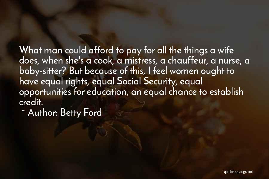 Betty Ford Quotes: What Man Could Afford To Pay For All The Things A Wife Does, When She's A Cook, A Mistress, A
