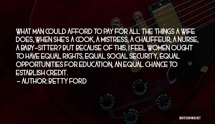 Betty Ford Quotes: What Man Could Afford To Pay For All The Things A Wife Does, When She's A Cook, A Mistress, A