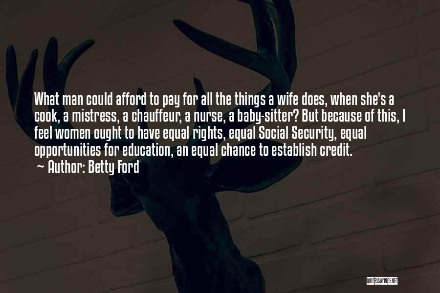 Betty Ford Quotes: What Man Could Afford To Pay For All The Things A Wife Does, When She's A Cook, A Mistress, A