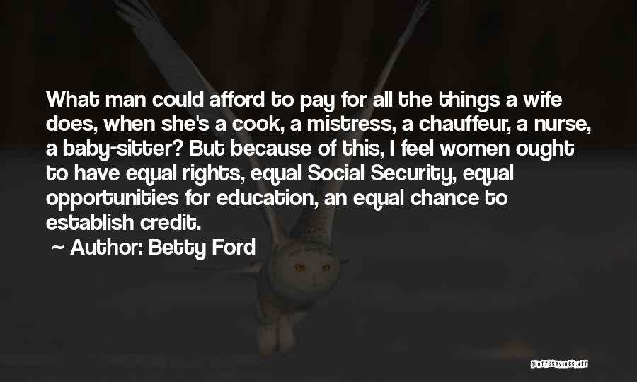 Betty Ford Quotes: What Man Could Afford To Pay For All The Things A Wife Does, When She's A Cook, A Mistress, A