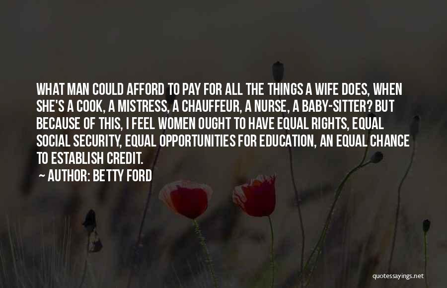 Betty Ford Quotes: What Man Could Afford To Pay For All The Things A Wife Does, When She's A Cook, A Mistress, A