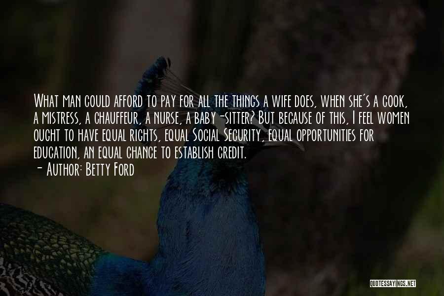 Betty Ford Quotes: What Man Could Afford To Pay For All The Things A Wife Does, When She's A Cook, A Mistress, A