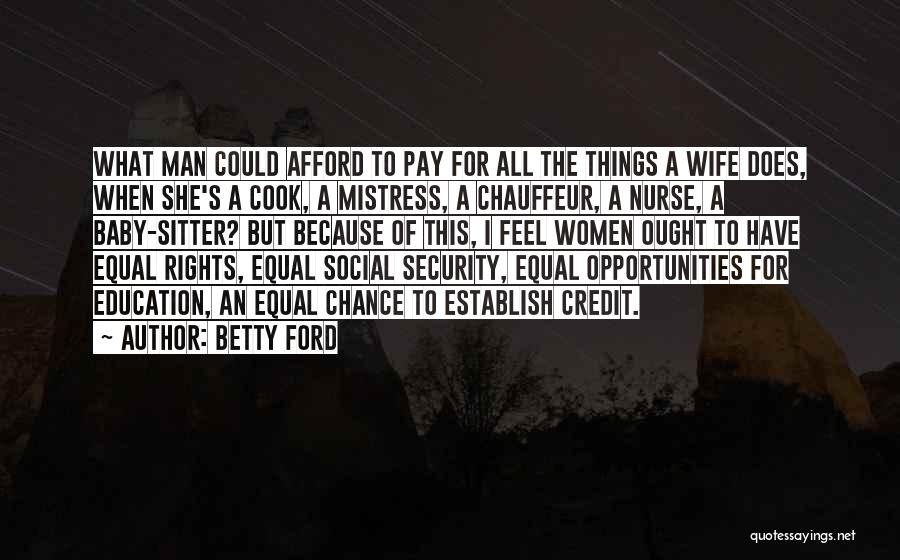 Betty Ford Quotes: What Man Could Afford To Pay For All The Things A Wife Does, When She's A Cook, A Mistress, A