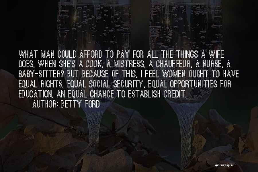 Betty Ford Quotes: What Man Could Afford To Pay For All The Things A Wife Does, When She's A Cook, A Mistress, A