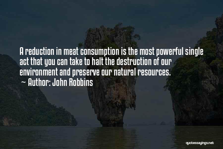 John Robbins Quotes: A Reduction In Meat Consumption Is The Most Powerful Single Act That You Can Take To Halt The Destruction Of