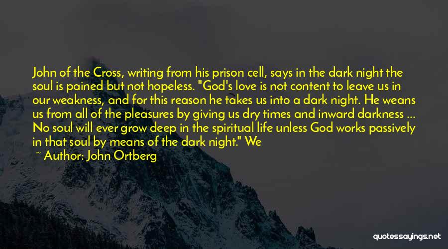 John Ortberg Quotes: John Of The Cross, Writing From His Prison Cell, Says In The Dark Night The Soul Is Pained But Not