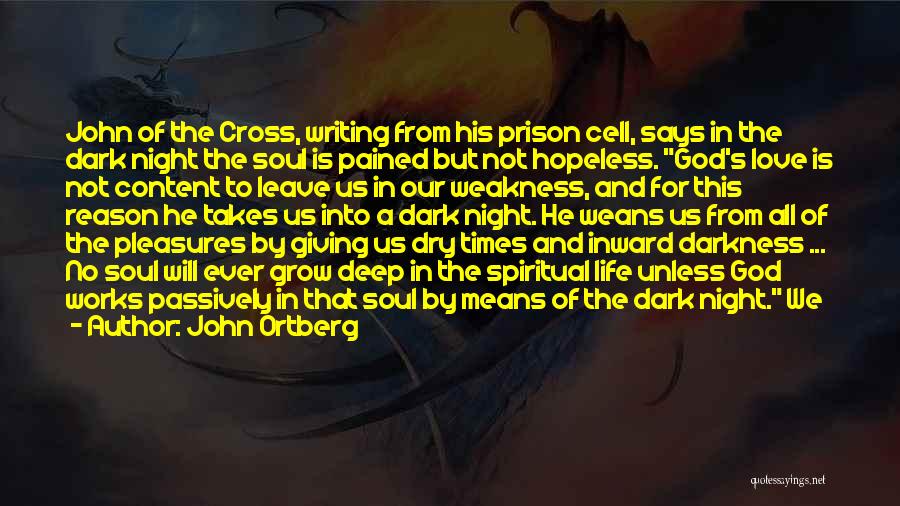 John Ortberg Quotes: John Of The Cross, Writing From His Prison Cell, Says In The Dark Night The Soul Is Pained But Not