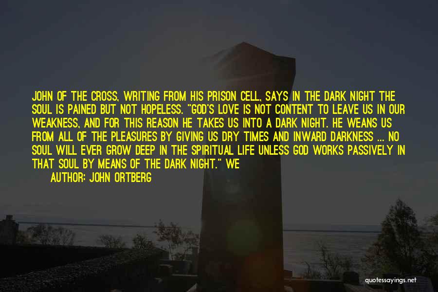 John Ortberg Quotes: John Of The Cross, Writing From His Prison Cell, Says In The Dark Night The Soul Is Pained But Not