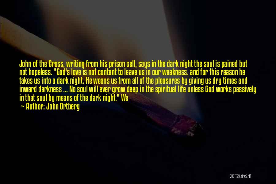 John Ortberg Quotes: John Of The Cross, Writing From His Prison Cell, Says In The Dark Night The Soul Is Pained But Not